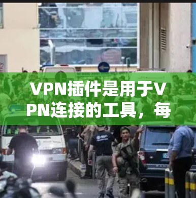 VPN插件是用于VPN连接的工具，每个插件都有其独特的功能和适用性。以下是一些常见的VPN插件及其特点和适用性