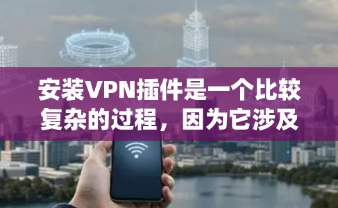 安装VPN插件是一个比较复杂的过程，因为它涉及多个方面，包括选择合适的插件、配置服务器和客户端、测试连接效果以及维护和更新。以下是一个结构化、系统的步骤指南，帮助你顺利完成VPN插件的安装