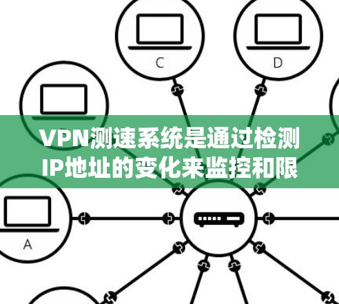 VPN测速系统是通过检测IP地址的变化来监控和限制VPN流量，旨在防止被截获和窃取信息。以下是对该系统的一些关键点的总结
