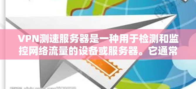 VPN测速服务器是一种用于检测和监控网络流量的设备或服务器。它通常用于监控目标服务器的服务器端口流量，以确保网络连接的稳定性和安全。以下是关于VPN测速服务器的一些关键信息