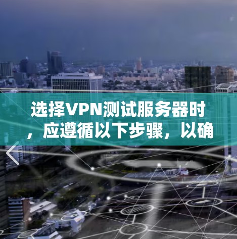 选择VPN测试服务器时，应遵循以下步骤，以确保最佳的体验和安全