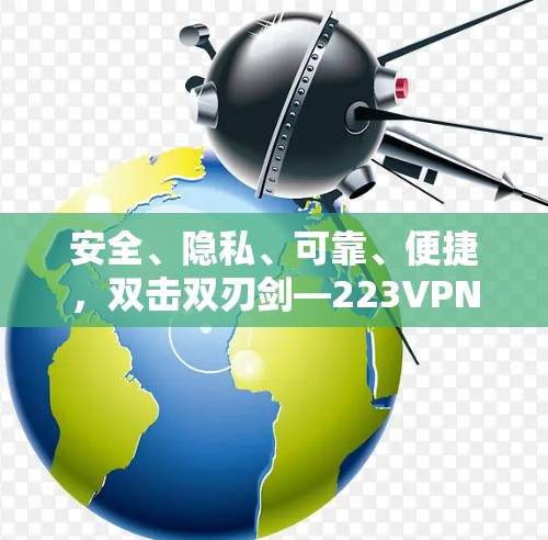 安全、隐私、可靠、便捷,双击双刃剑—223VPN测评 安全、隐私、可靠、便捷,双击双刃剑—223VPN测评