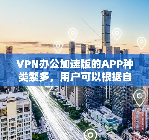 VPN办公加速版的APP种类繁多，用户可以根据自己的需求和情况选择合适的工具。以下是一些常见的VPN办公加速版的APP推荐