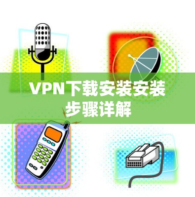 VPN下载安装安装步骤详解