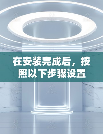 在安装完成后，按照以下步骤设置VPN在安卓设备上