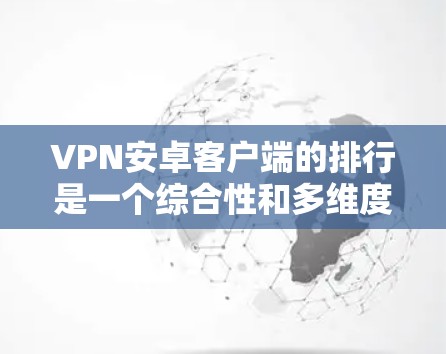 VPN安卓客户端的排行是一个综合性和多维度的考量，通常由用户根据自己的需求和安全意识来决定。以下是一些可能的排名和选择建议