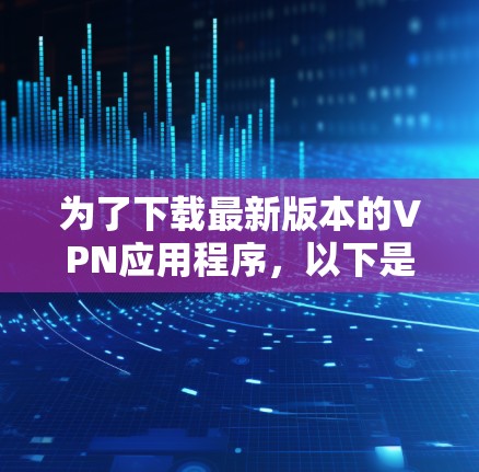 为了下载最新版本的VPN应用程序，以下是一些推荐