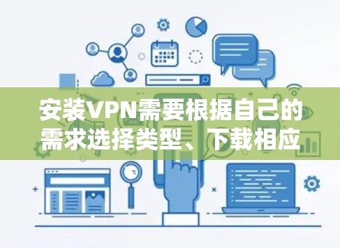 安装VPN需要根据自己的需求选择类型、下载相应软件，并按照步骤操作。以下是一步步的指南