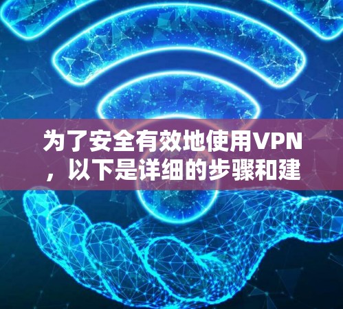 为了安全有效地使用VPN，以下是详细的步骤和建议