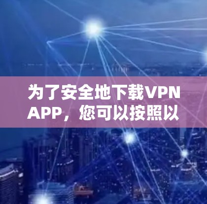 为了安全地下载VPNAPP，您可以按照以下步骤进行