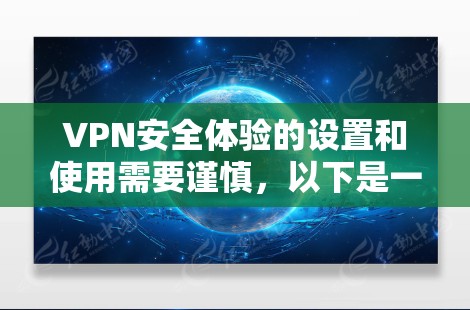 VPN安全体验的设置和使用需要谨慎，以下是一些逐步的建议，帮助您确保网络的安全