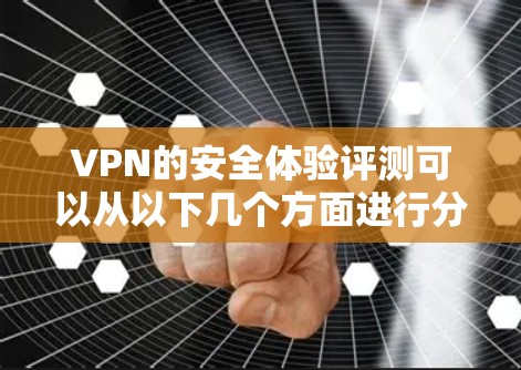 VPN的安全体验评测可以从以下几个方面进行分析，帮助您更好地了解VPN的安全性