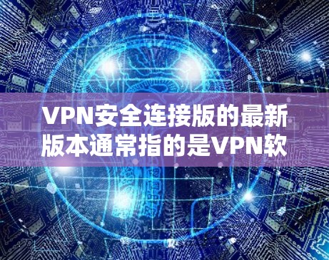 VPN安全连接版的最新版本通常指的是VPN软件的安全版本，旨在提供更强大的数据保护功能。以下是几个常见的VPN安全软件及其最新版本特点