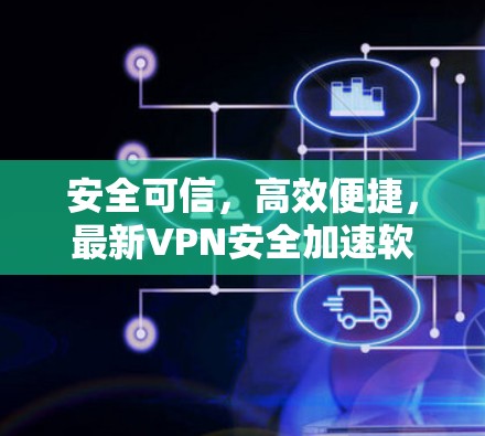 安全可信，高效便捷，最新VPN安全加速软件推荐