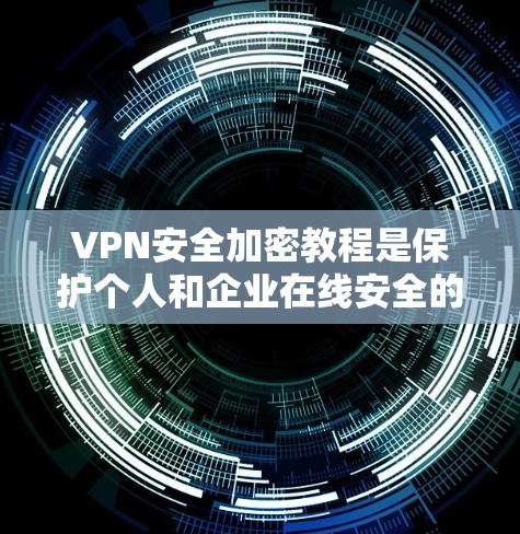 VPN安全加密教程是保护个人和企业在线安全的重要手段。以下是对该主题的分步指南，帮助您全面理解和应用这些知识