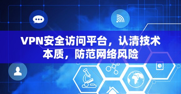 VPN安全访问平台，认清技术本质，防范网络风险
