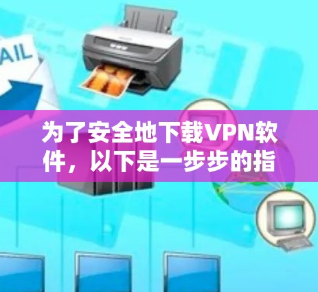 为了安全地下载VPN软件，以下是一步步的指南