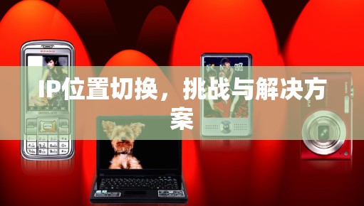 IP位置切换，挑战与解决方案