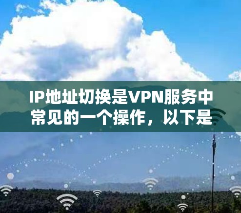 IP地址切换是VPN服务中常见的一个操作，以下是详细的步骤说明
