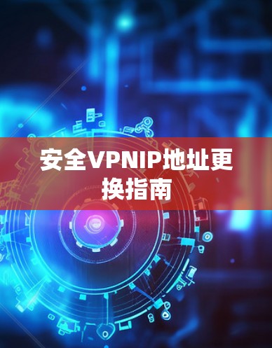 安全VPNIP地址更换指南