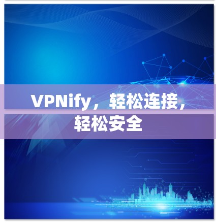 VPNify，轻松连接，轻松安全