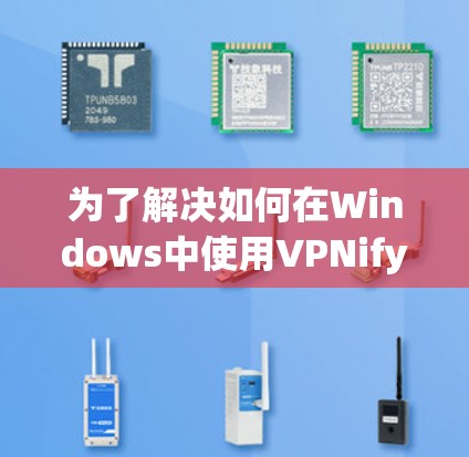 为了解决如何在Windows中使用VPNify软件包的问题,以下是一步步的解决方案 为了解决如何在Windows中使用VPNify软件包的问题,以下是一步步的解决方案