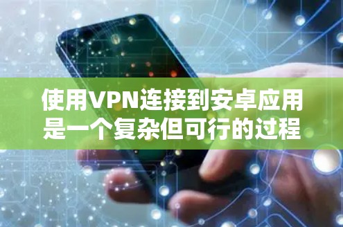 使用VPN连接到安卓应用是一个复杂但可行的过程，以下是一个详细的步骤指南