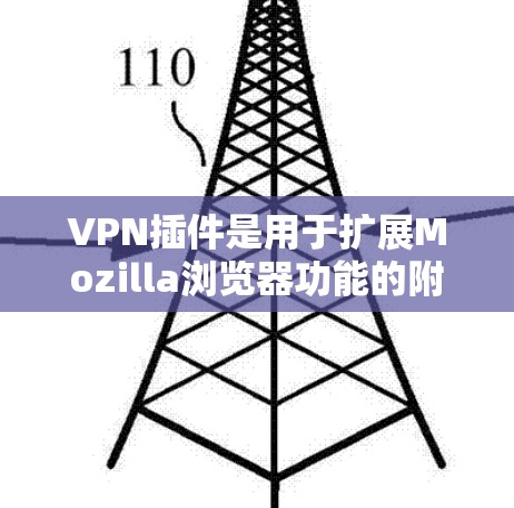 VPN插件是用于扩展Mozilla浏览器功能的附件，帮助用户访问外网和连接到VPN服务器。以下是详细介绍