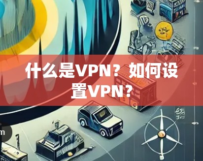 什么是VPN？如何设置VPN？