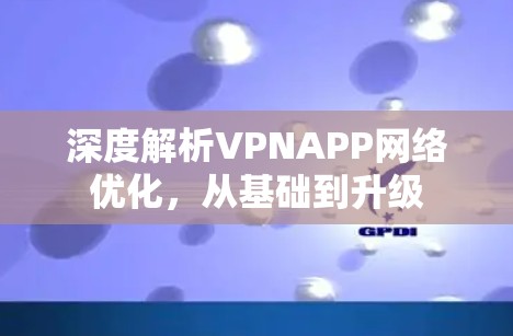深度解析VPNAPP网络优化，从基础到升级