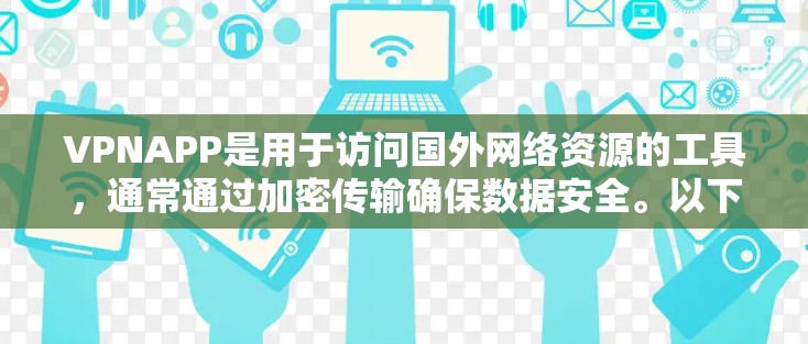 VPNAPP是用于访问国外网络资源的工具，通常通过加密传输确保数据安全。以下是对VPNAPP的详细总结