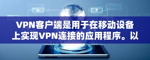 VPN客户端是用于在移动设备上实现VPN连接的应用程序。以下是一些关键步骤和信息，帮助您使用VPN客户端