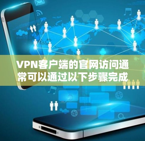 VPN客户端的官网访问通常可以通过以下步骤完成