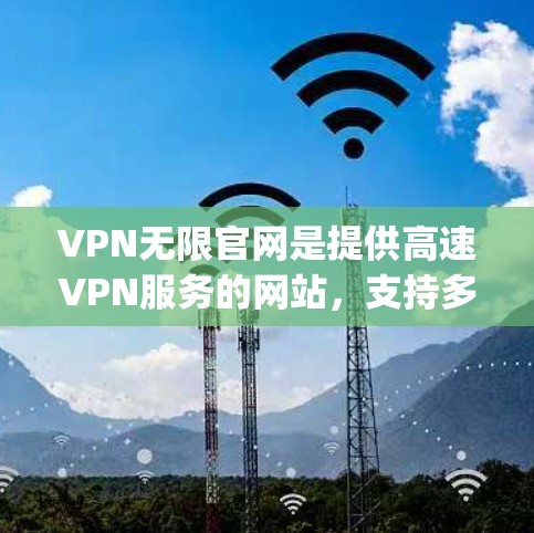 VPN无限官网是提供高速VPN服务的网站,支持多种VPN协议,包括Udp、LDPC、OCCP、VBR、NFS等。以下是访问VPN无限官网的入口及下载步骤 VPN无限官网是提供高速VPN服务的网站,支持多种VPN协议,包括Udp、LDPC、OCCP、VBR、NFS等。以下是访问VPN无限官网的入口及下载步骤
