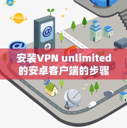 安装VPN unlimited的安卓客户端的步骤如下