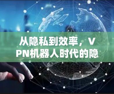 从隐私到效率，VPN机器人时代的隐私保护