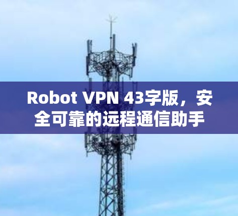 Robot VPN 43字版,安全可靠的远程通信助手 Robot VPN 43字版,安全可靠的远程通信助手