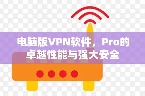 电脑版VPN软件，Pro的卓越性能与强大安全