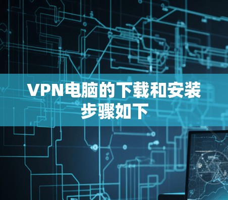 VPN电脑的下载和安装步骤如下 VPN电脑的下载和安装步骤如下