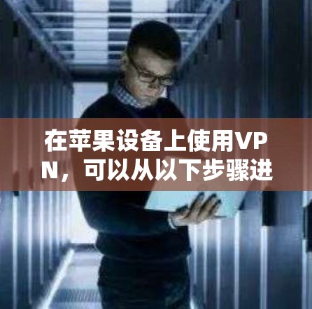 在苹果设备上使用VPN，可以从以下步骤进行
