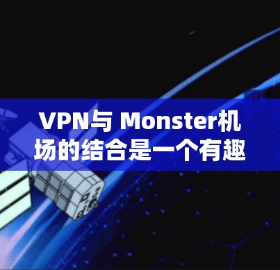VPN与 Monster<strong>机场</strong>的结合是一个有趣且复杂的话题，涉及多个领域的知识。以下是关于VPNMonster<strong>机场</strong>的详细信息