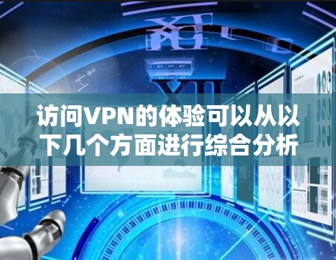 访问VPN的体验可以从以下几个方面进行综合分析,以确保使用后的良好效果 访问VPN的体验可以从以下几个方面进行综合分析,以确保使用后的良好效果