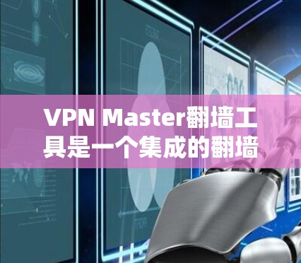 VPN Master<strong>翻墙</strong>工具是一个集成的<strong>翻墙</strong>软件，用户可以使用它访问多种VPN服务。以下是关于该工具的详细分析