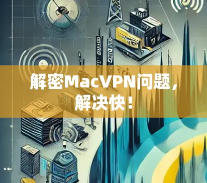 解密MacVPN问题，解决快！