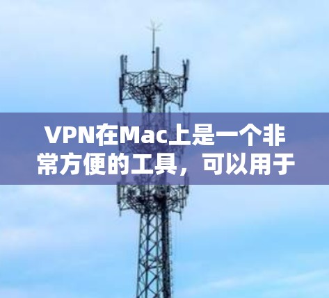 VPN在Mac上是一个非常方便的工具，可以用于远程访问网站、下载文件、观看视频等。以下是通过VPN在Mac上安装和使用的步骤，供您参考
