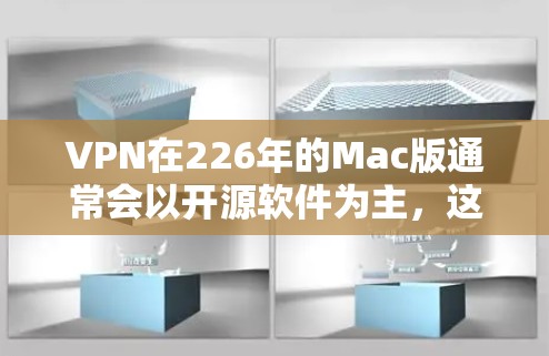 VPN在226年的Mac版通常会以开源软件为主，这些软件不仅在功能上较为成熟，而且易于安装和使用。以下是几款在226年推出并针对Mac设备的VPN软件