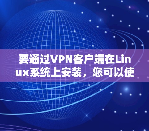 要通过VPN客户端在Linux系统上安装，您可以使用以下步骤