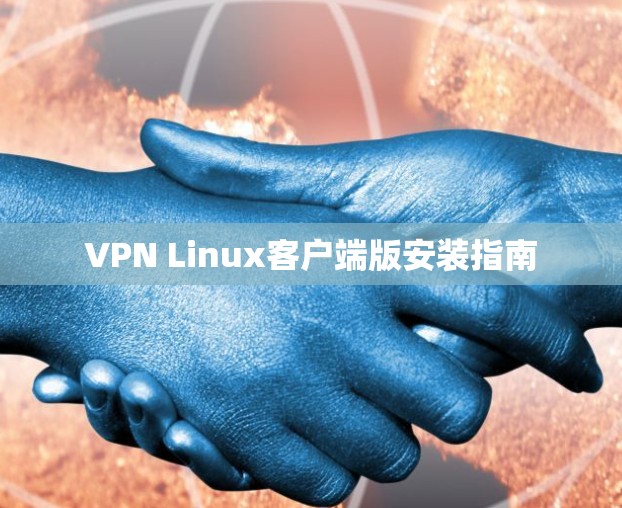 VPN Linux客户端版安装指南 VPN Linux客户端版安装指南