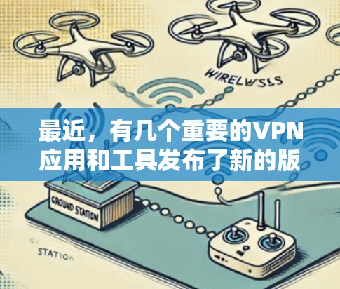 最近,有几个重要的VPN应用和工具发布了新的版本,这些应用在隐私保护、安全性以及用户体验方面都有所改进。以下是最近发布的官方信息 最近,有几个重要的VPN应用和工具发布了新的版本,这些应用在隐私保护、安全性以及用户体验方面都有所改进。以下是最近发布的官方信息