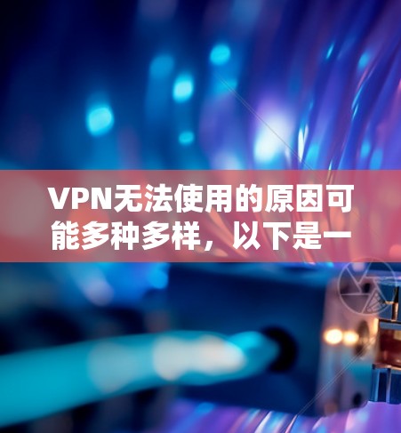 VPN无法使用的原因可能多种多样，以下是一些常见原因及其解决方案